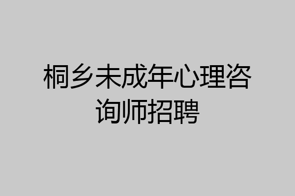 桐乡未成年心理咨询师招聘