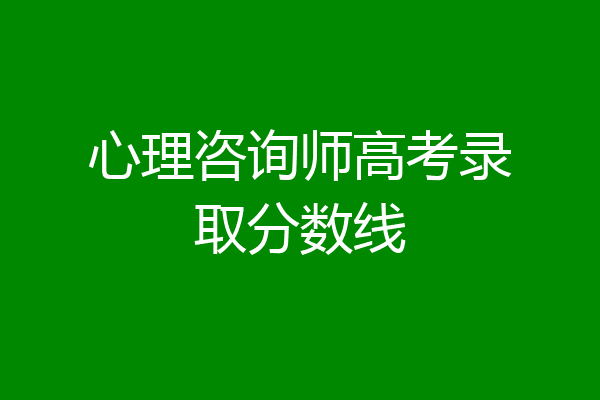 心理咨询师高考录取分数线