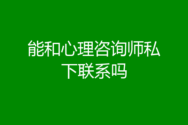 能和心理咨询师私下联系吗