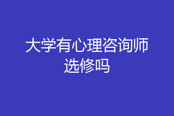 大学有心理咨询师选修吗