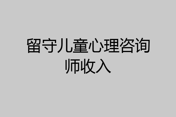 留守儿童心理咨询师收入