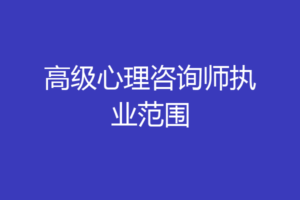 高级心理咨询师执业范围