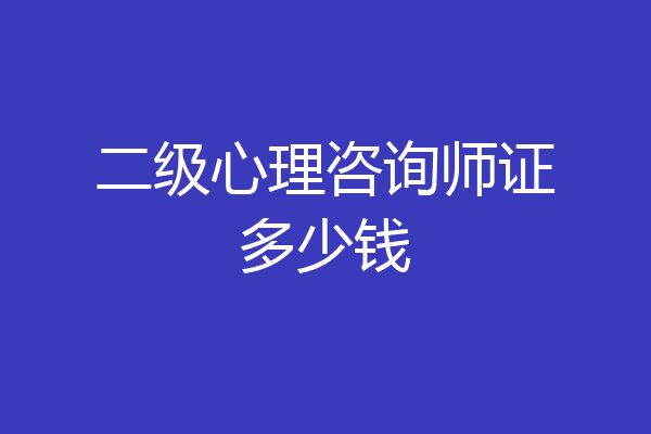 二级心理咨询师证多少钱
