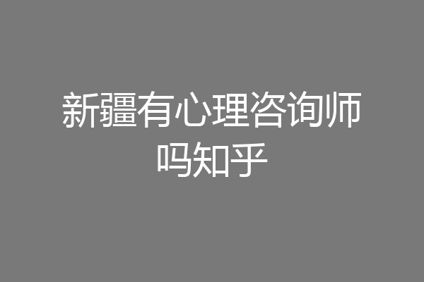 新疆有心理咨询师吗知乎