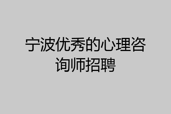 宁波优秀的心理咨询师招聘