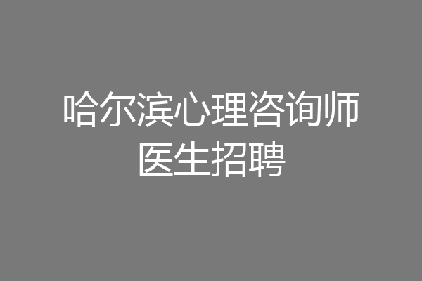 哈尔滨心理咨询师医生招聘
