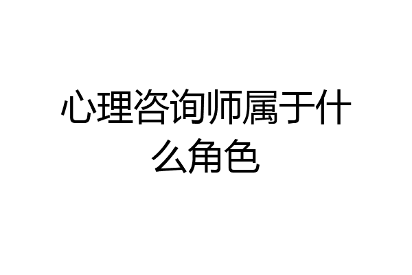 心理咨询师属于什么角色