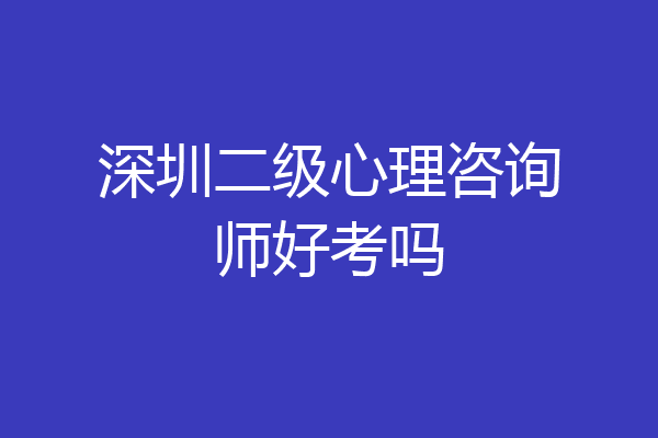 深圳二级心理咨询师好考吗