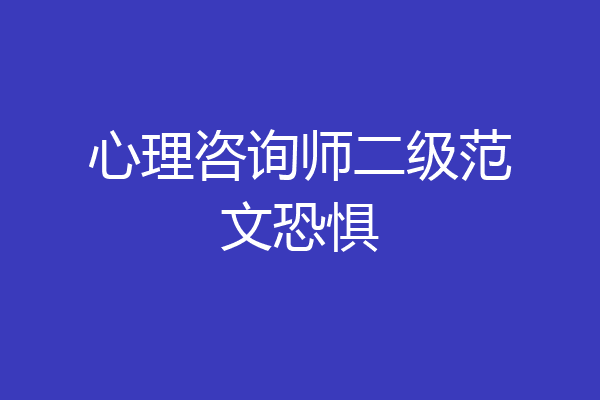 心理咨询师二级范文恐惧