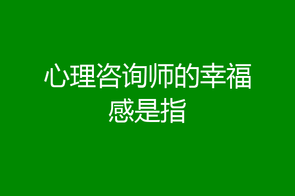心理咨询师的幸福感是指