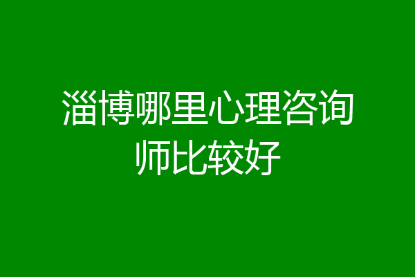 淄博哪里心理咨询师比较好