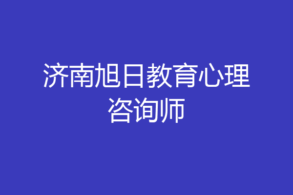 济南旭日教育心理咨询师