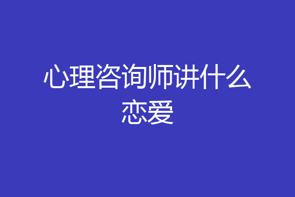 心理咨询师讲什么恋爱
