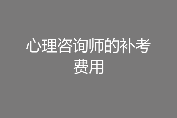 心理咨询师的补考费用