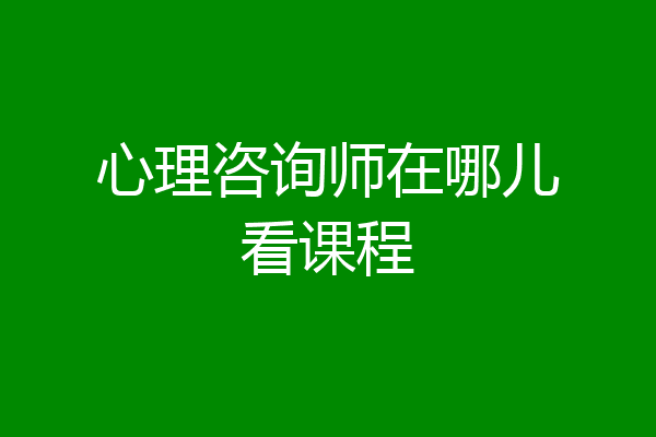 心理咨询师在哪儿看课程