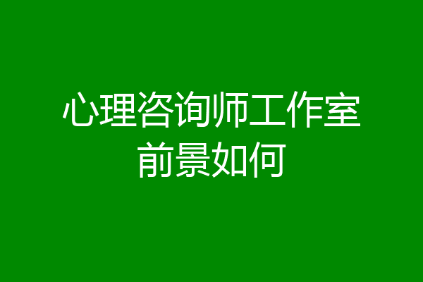 心理咨询师工作室前景如何