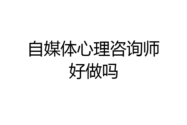 自媒体心理咨询师好做吗