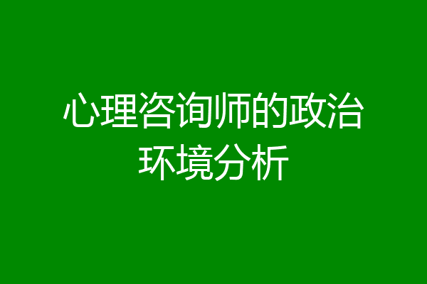心理咨询师的政治环境分析