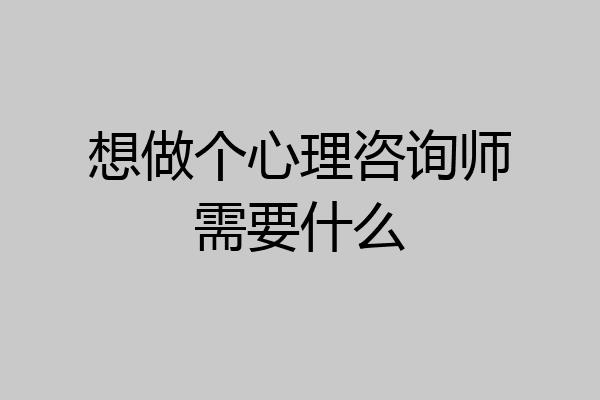 想做个心理咨询师需要什么