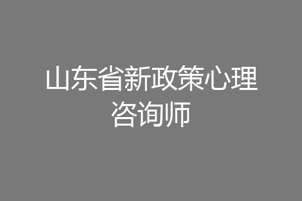 山东省新政策心理咨询师