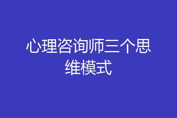 心理咨询师三个思维模式