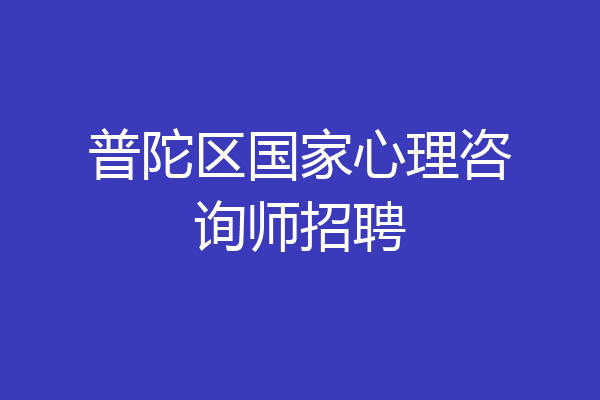 普陀区国家心理咨询师招聘