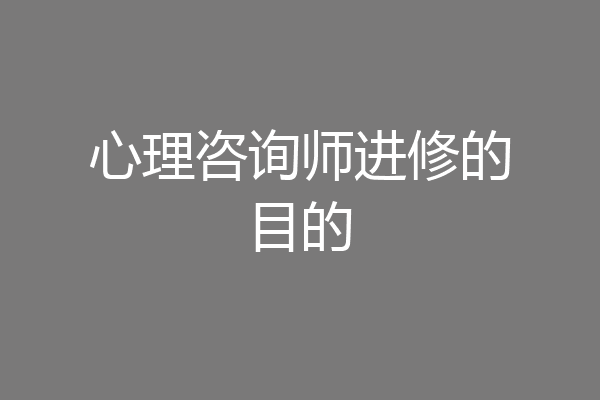 心理咨询师进修的目的