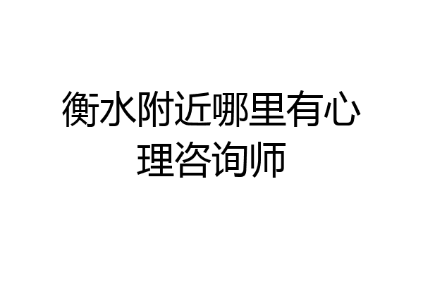 衡水附近哪里有心理咨询师