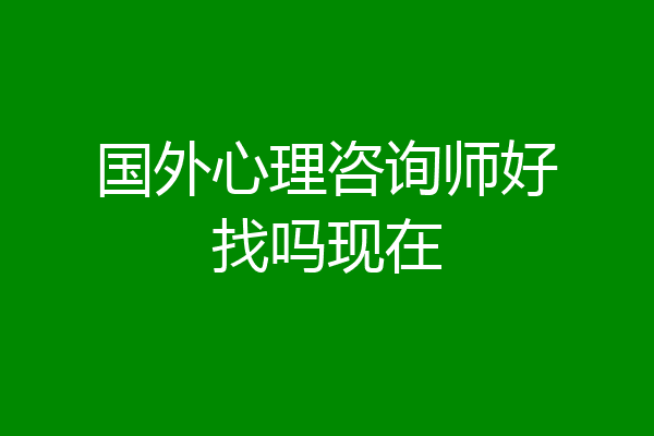 国外心理咨询师好找吗现在