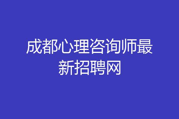 成都心理咨询师最新招聘网