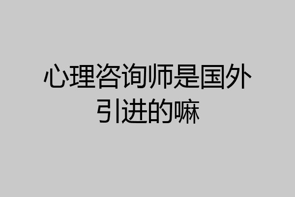 心理咨询师是国外引进的嘛