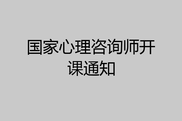 国家心理咨询师开课通知