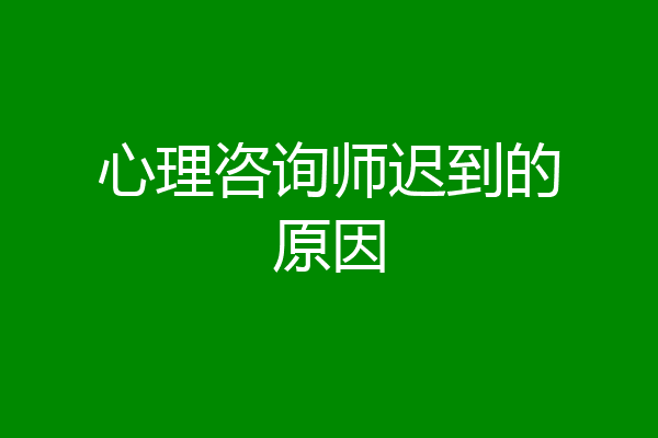 心理咨询师迟到的原因