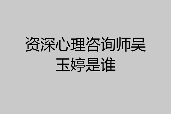 资深心理咨询师吴玉婷是谁
