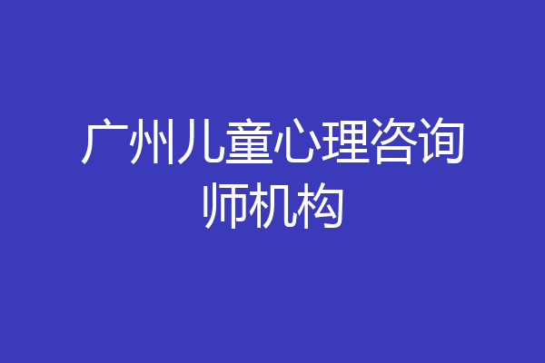 广州儿童心理咨询师机构