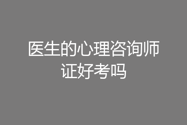 医生的心理咨询师证好考吗