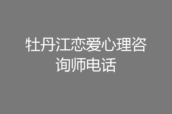 牡丹江恋爱心理咨询师电话