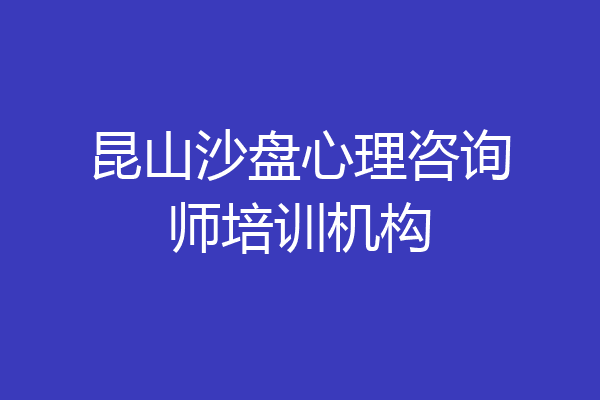 昆山沙盘心理咨询师培训机构
