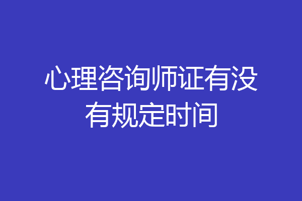 心理咨询师证有没有规定时间