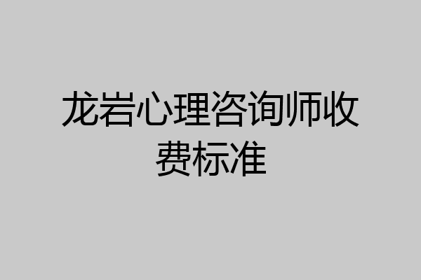 龙岩心理咨询师收费标准