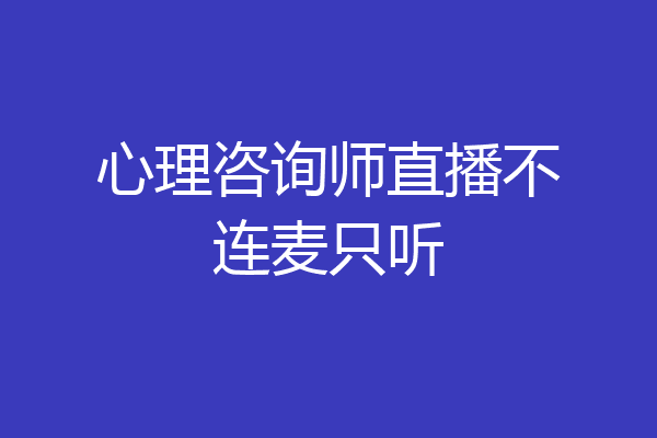 心理咨询师直播不连麦只听