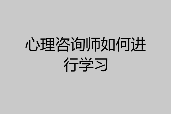 心理咨询师如何进行学习