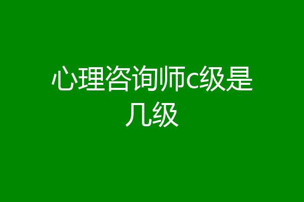 心理咨询师c级是几级