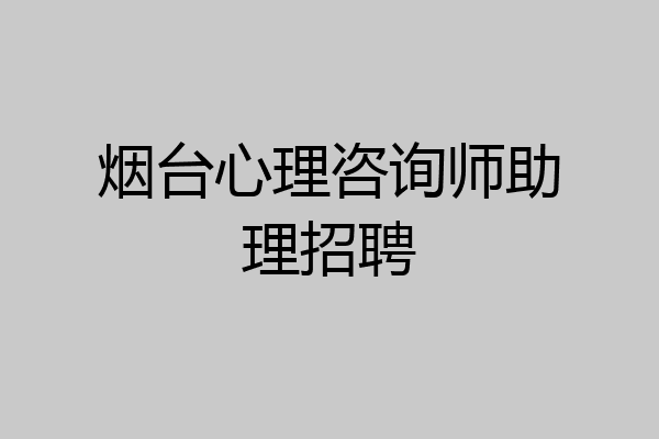 烟台心理咨询师助理招聘