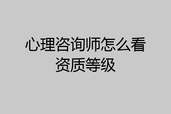 心理咨询师怎么看资质等级