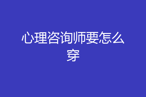 心理咨询师要怎么穿