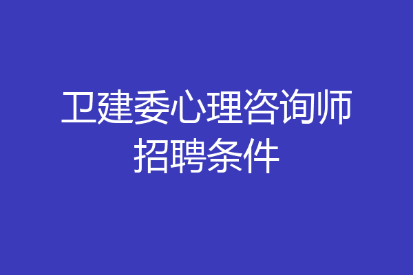 卫建委心理咨询师招聘条件