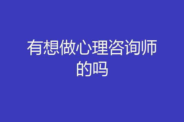 有想做心理咨询师的吗