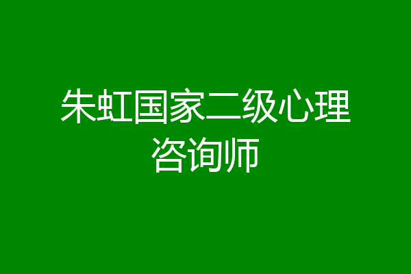 朱虹国家二级心理咨询师