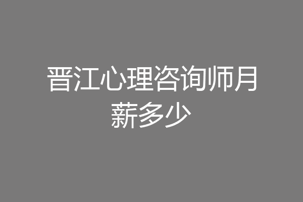 晋江心理咨询师月薪多少